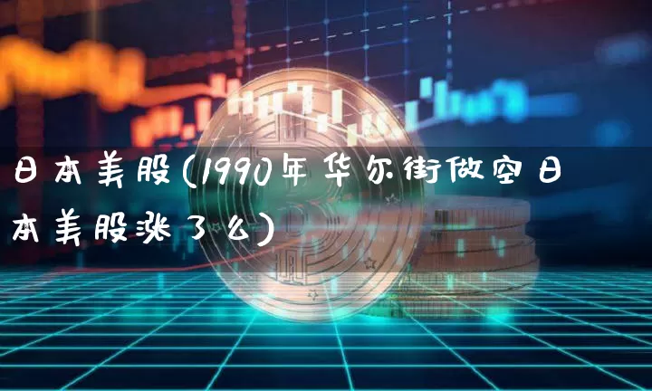 日本美股(1990年华尔街做空日本美股涨了么)_https://www.czytfl.com_期货_第1张