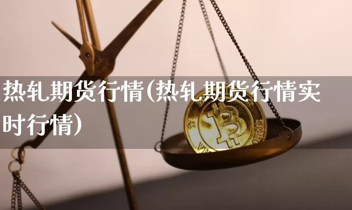 热轧期货行情(热轧期货行情实时行情)_https://www.czytfl.com_期货交易_第1张