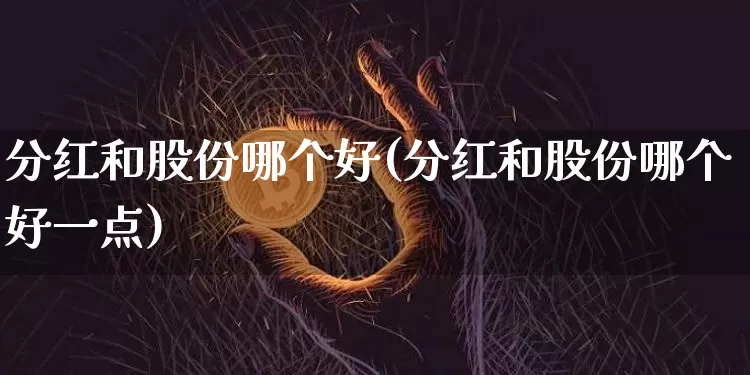 分红和股份哪个好(分红和股份哪个好一点)_https://www.czytfl.com_期货走势_第1张