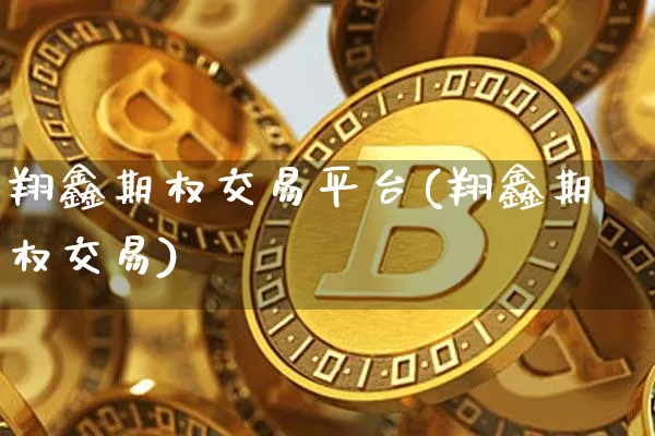 翔鑫期权交易平台(翔鑫期权交易)_https://www.czytfl.com_期货行情_第1张