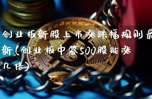 创业板新股上市涨跌幅规则最新(创业板中签500股能涨几倍)_https://www.czytfl.com_期货价格_第1张