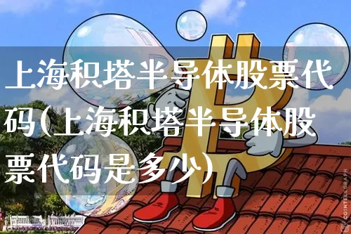上海积塔半导体股票代码(上海积塔半导体股票代码是多少)_https://www.czytfl.com_期货走势_第1张
