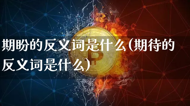 期盼的反义词是什么(期待的反义词是什么)_https://www.czytfl.com_期货走势_第1张