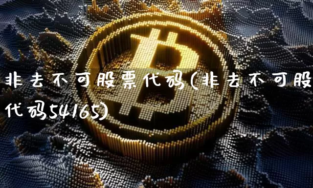 非去不可股票代码(非去不可股票代码54165)_https://www.czytfl.com_期货价格_第1张