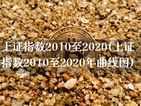 上证指数2010至2020(上证指数2010至2020年曲线图)_https://www.czytfl.com_期货走势_第1张
