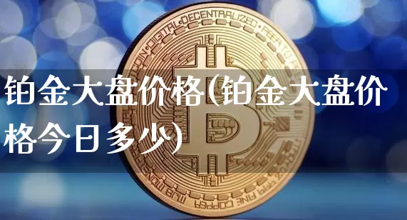铂金大盘价格(铂金大盘价格今日多少)_https://www.czytfl.com_期货价格_第1张