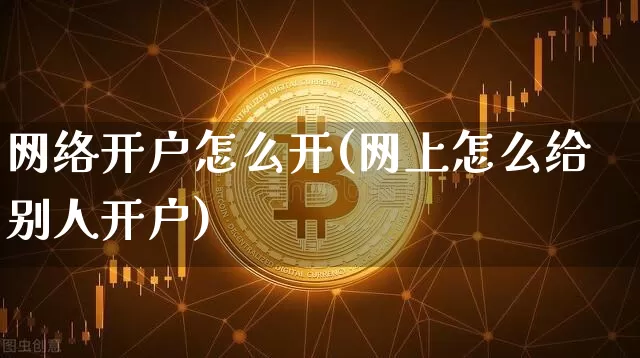 网络开户怎么开(网上怎么给别人开户)_https://www.czytfl.com_期货价格_第1张