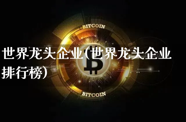 世界龙头企业(世界龙头企业排行榜)_https://www.czytfl.com_期货走势_第1张