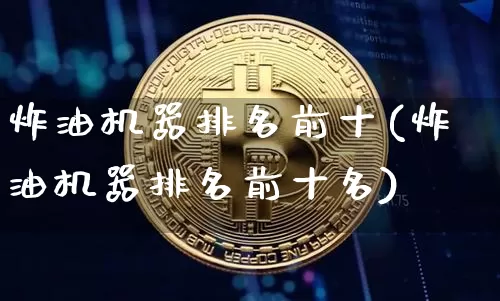 炸油机器排名前十(炸油机器排名前十名)_https://www.czytfl.com_期货行情_第1张