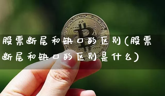股票断层和缺口的区别(股票断层和缺口的区别是什么)_https://www.czytfl.com_期货_第1张