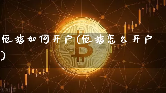 恒指如何开户(恒指怎么开户)_https://www.czytfl.com_期货行情_第1张