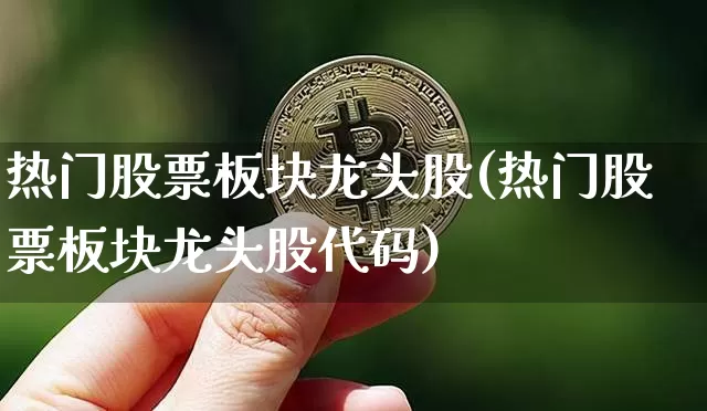 热门股票板块龙头股(热门股票板块龙头股代码)_https://www.czytfl.com_期货_第1张
