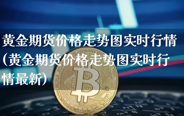 黄金期货价格走势图实时行情(黄金期货价格走势图实时行情最新)_https://www.czytfl.com_期货走势_第1张