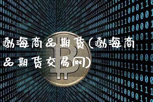 渤海商品期货(渤海商品期货交易网)_https://www.czytfl.com_期货行情_第1张