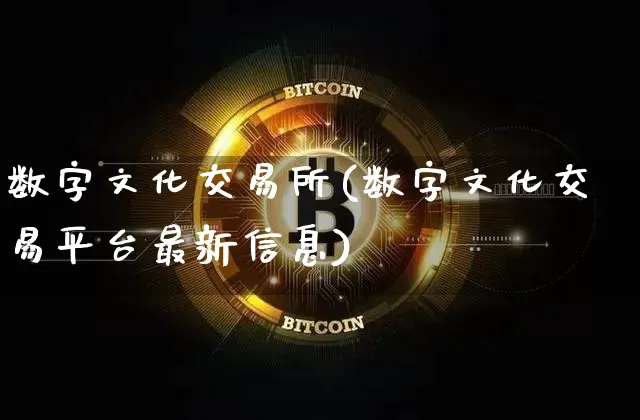 数字文化交易所(数字文化交易平台最新信息)_https://www.czytfl.com_期货走势_第1张