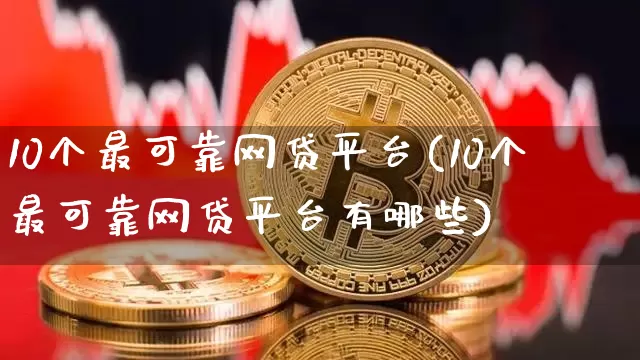 10个最可靠网贷平台(10个最可靠网贷平台有哪些)_https://www.czytfl.com_期货行情_第1张