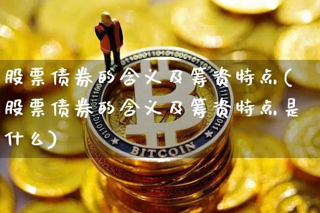 股票债券的含义及筹资特点(股票债券的含义及筹资特点是什么)_https://www.czytfl.com_期货价格_第1张