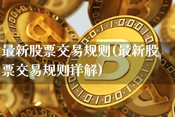 最新股票交易规则(最新股票交易规则详解)_https://www.czytfl.com_期货行情_第1张