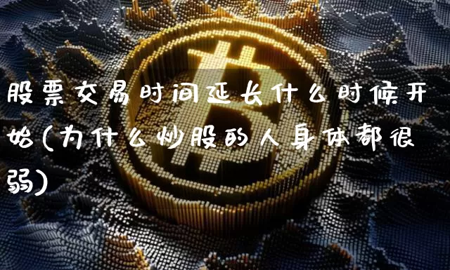 股票交易时间延长什么时候开始(为什么炒股的人身体都很弱)_https://www.czytfl.com_期货走势_第1张
