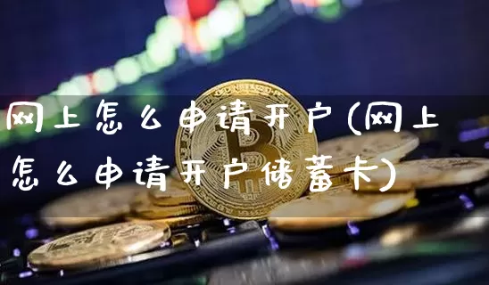 网上怎么申请开户(网上怎么申请开户储蓄卡)_https://www.czytfl.com_期货走势_第1张