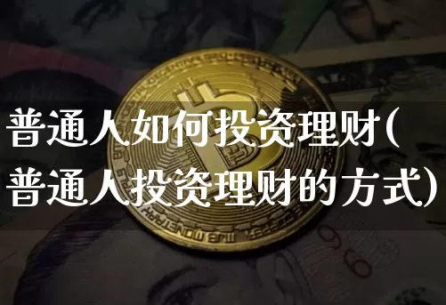 普通人如何投资理财(普通人投资理财的方式)_https://www.czytfl.com_期货行情_第1张