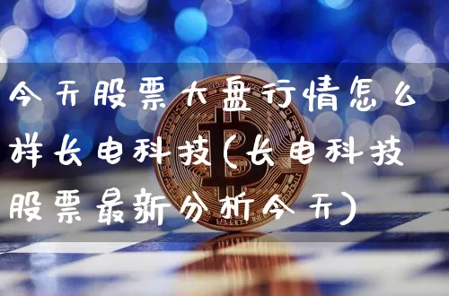 今天股票大盘行情怎么样长电科技(长电科技股票最新分析今天)_https://www.czytfl.com_期货走势_第1张