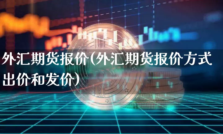 外汇期货报价(外汇期货报价方式出价和发价)_https://www.czytfl.com_期货走势_第1张