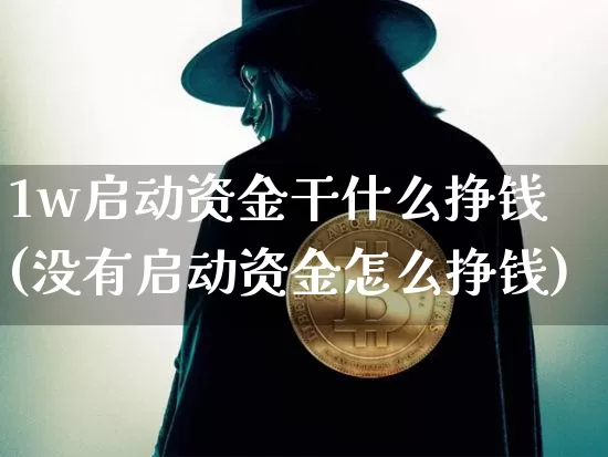 1w启动资金干什么挣钱(没有启动资金怎么挣钱)_https://www.czytfl.com_期货行情_第1张