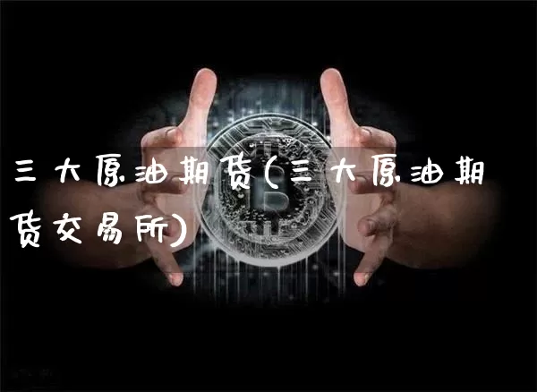 三大原油期货(三大原油期货交易所)_https://www.czytfl.com_期货行情_第1张