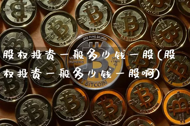 股权投资一般多少钱一股(股权投资一般多少钱一股啊)_https://www.czytfl.com_期货走势_第1张