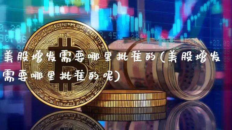 美股增发需要哪里批准的(美股增发需要哪里批准的呢)_https://www.czytfl.com_期货走势_第1张