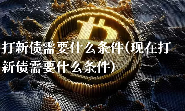 打新债需要什么条件(现在打新债需要什么条件)_https://www.czytfl.com_期货行情_第1张