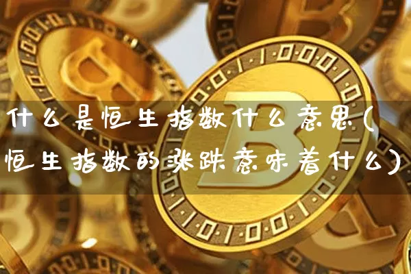 什么是恒生指数什么意思(恒生指数的涨跌意味着什么)_https://www.czytfl.com_期货_第1张