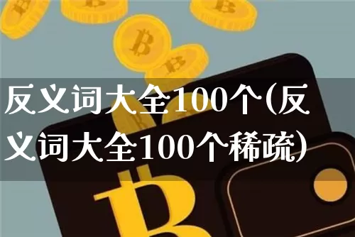 反义词大全100个(反义词大全100个稀疏)_https://www.czytfl.com_期货行情_第1张