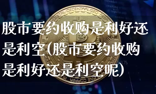 股市要约收购是利好还是利空(股市要约收购是利好还是利空呢)_https://www.czytfl.com_期货价格_第1张