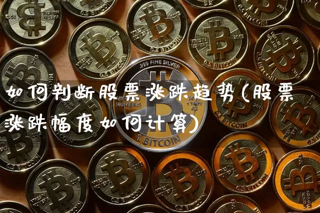 如何判断股票涨跌趋势(股票涨跌幅度如何计算)_https://www.czytfl.com_期货_第1张