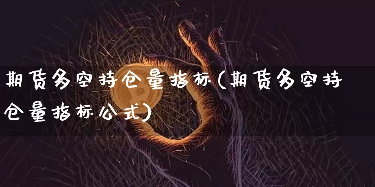 期货多空持仓量指标(期货多空持仓量指标公式)_https://www.czytfl.com_期货走势_第1张