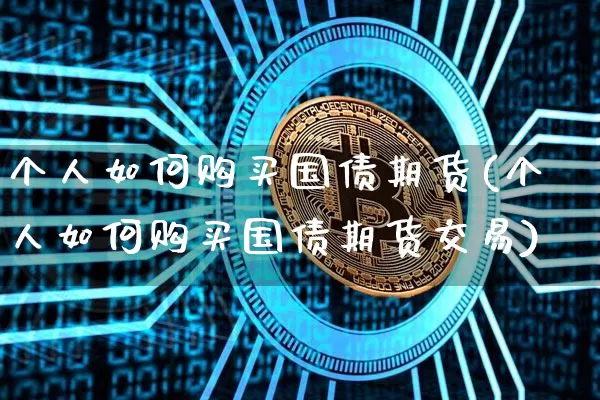 个人如何购买国债期货(个人如何购买国债期货交易)_https://www.czytfl.com_期货行情_第1张