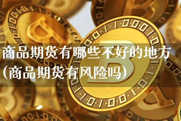 商品期货有哪些不好的地方(商品期货有风险吗)_https://www.czytfl.com_期货行情_第1张