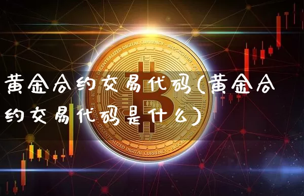 黄金合约交易代码(黄金合约交易代码是什么)_https://www.czytfl.com_期货行情_第1张