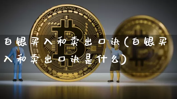 白银买入和卖出口诀(白银买入和卖出口诀是什么)_https://www.czytfl.com_期货行情_第1张