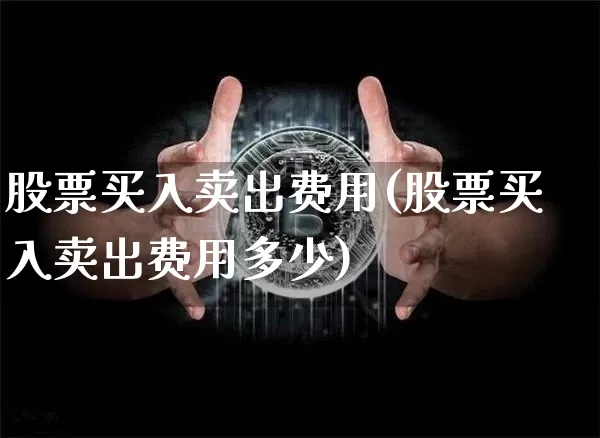 股票买入卖出费用(股票买入卖出费用多少)_https://www.czytfl.com_期货行情_第1张