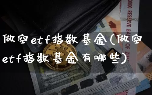 做空etf指数基金(做空etf指数基金有哪些)_https://www.czytfl.com_期货行情_第1张
