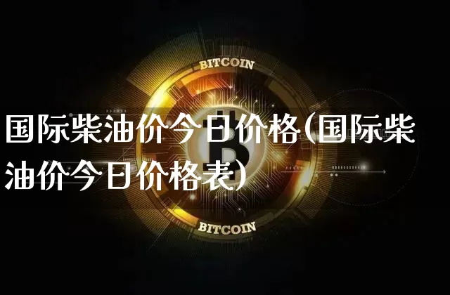 国际柴油价今日价格(国际柴油价今日价格表)_https://www.czytfl.com_期货_第1张