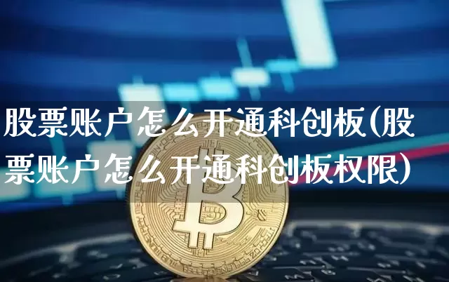 股票账户怎么开通科创板(股票账户怎么开通科创板权限)_https://www.czytfl.com_期货走势_第1张