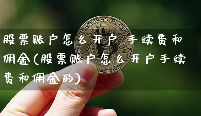 股票账户怎么开户 手续费和佣金(股票账户怎么开户手续费和佣金的)_https://www.czytfl.com_期货行情_第1张