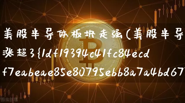 美股半导体板块走强(美股半导体板块走强AMD涨超3%)_https://www.czytfl.com_期货行情_第1张