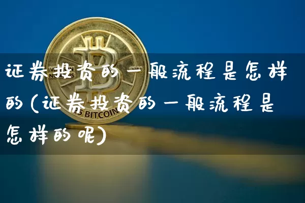 证券投资的一般流程是怎样的(证券投资的一般流程是怎样的呢)_https://www.czytfl.com_期货行情_第1张