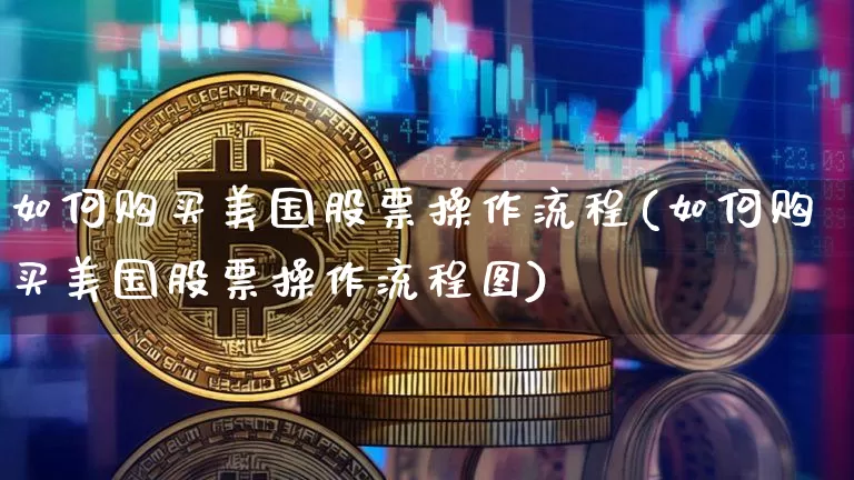 如何购买美国股票操作流程(如何购买美国股票操作流程图)_https://www.czytfl.com_期货价格_第1张