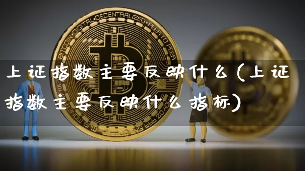 上证指数主要反映什么(上证指数主要反映什么指标)_https://www.czytfl.com_期货行情_第1张